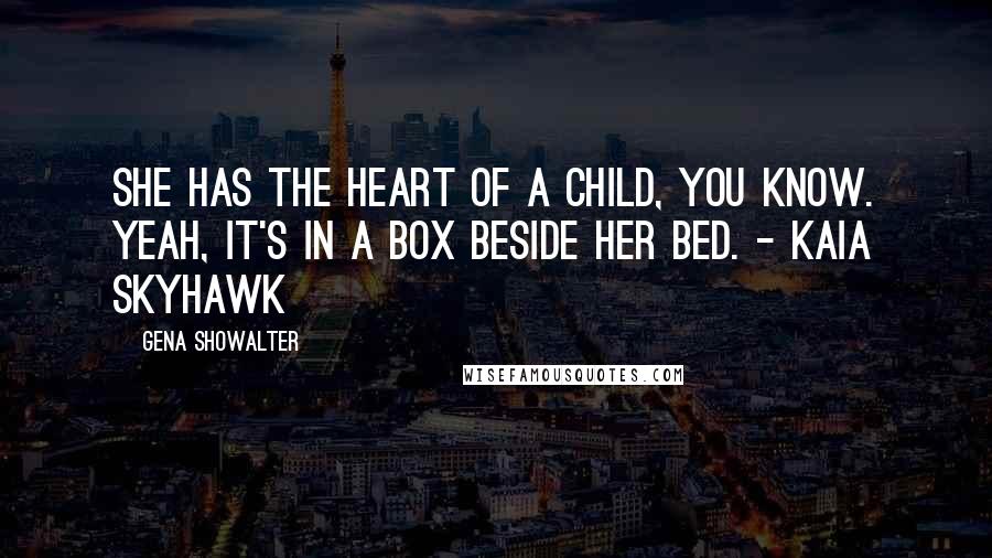 Gena Showalter Quotes: She has the heart of a child, you know. Yeah, it's in a box beside her bed. - Kaia Skyhawk