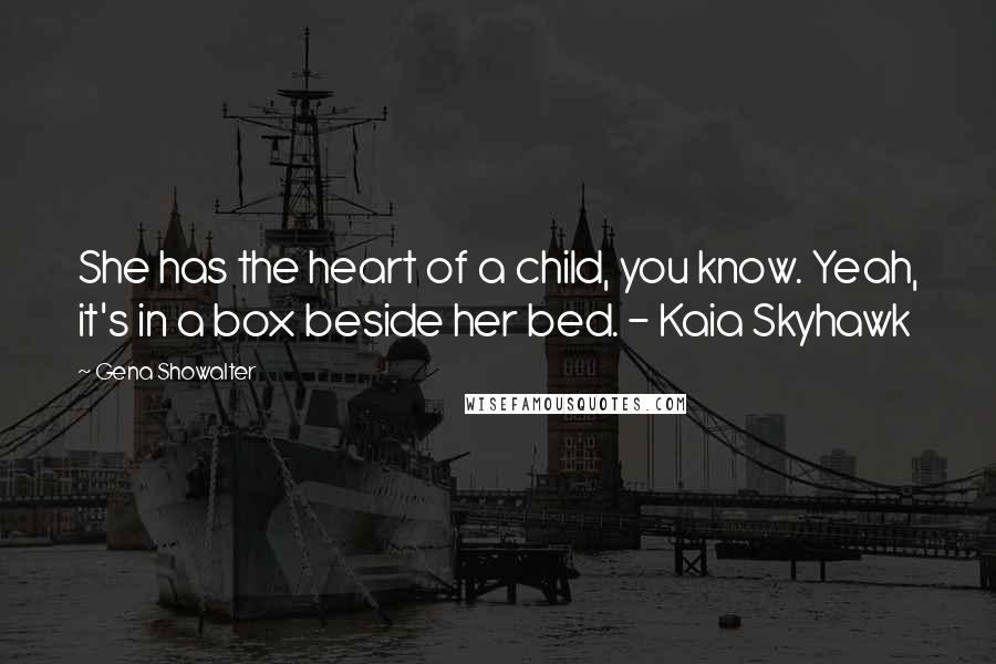 Gena Showalter Quotes: She has the heart of a child, you know. Yeah, it's in a box beside her bed. - Kaia Skyhawk