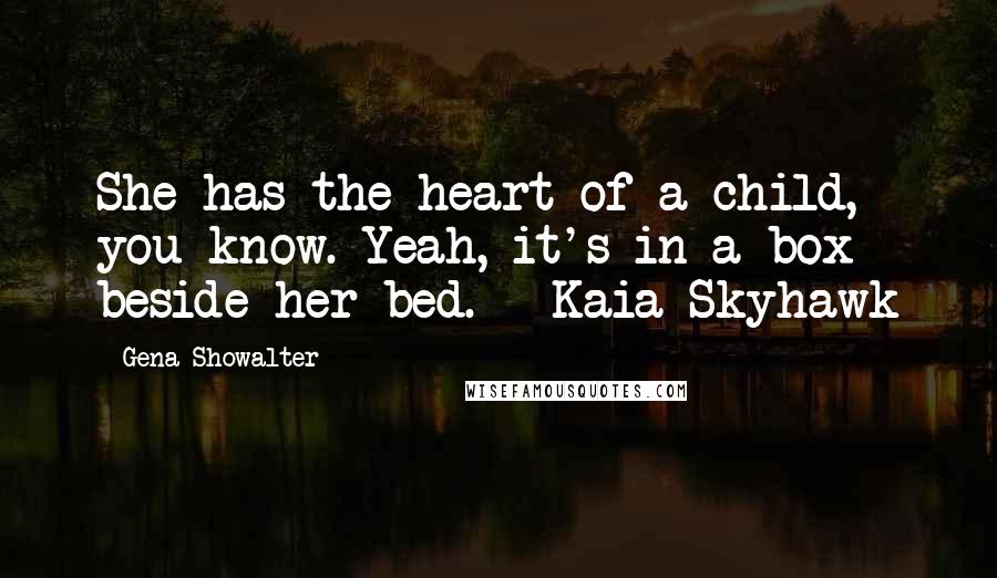 Gena Showalter Quotes: She has the heart of a child, you know. Yeah, it's in a box beside her bed. - Kaia Skyhawk