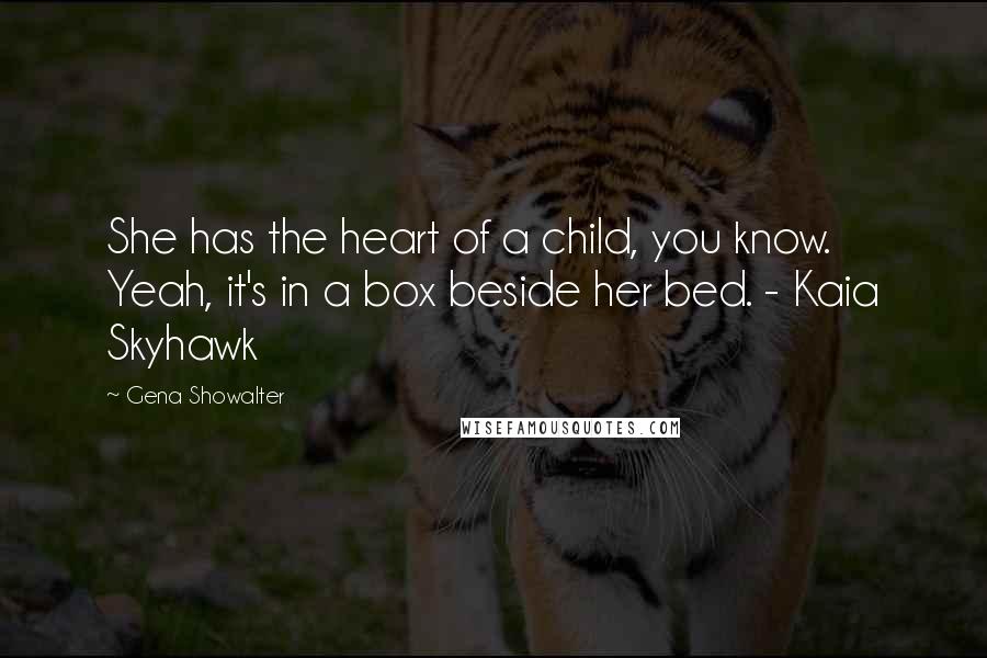 Gena Showalter Quotes: She has the heart of a child, you know. Yeah, it's in a box beside her bed. - Kaia Skyhawk