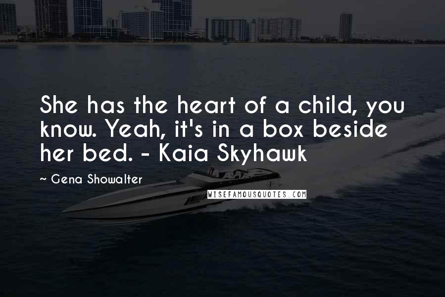 Gena Showalter Quotes: She has the heart of a child, you know. Yeah, it's in a box beside her bed. - Kaia Skyhawk