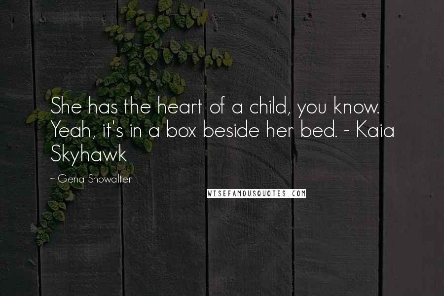 Gena Showalter Quotes: She has the heart of a child, you know. Yeah, it's in a box beside her bed. - Kaia Skyhawk