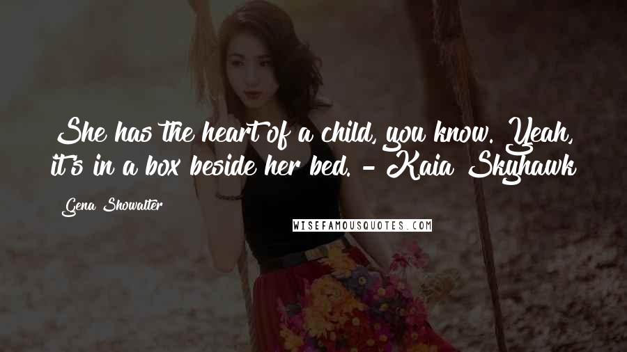 Gena Showalter Quotes: She has the heart of a child, you know. Yeah, it's in a box beside her bed. - Kaia Skyhawk