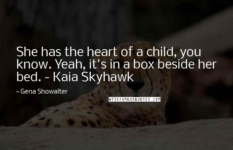 Gena Showalter Quotes: She has the heart of a child, you know. Yeah, it's in a box beside her bed. - Kaia Skyhawk