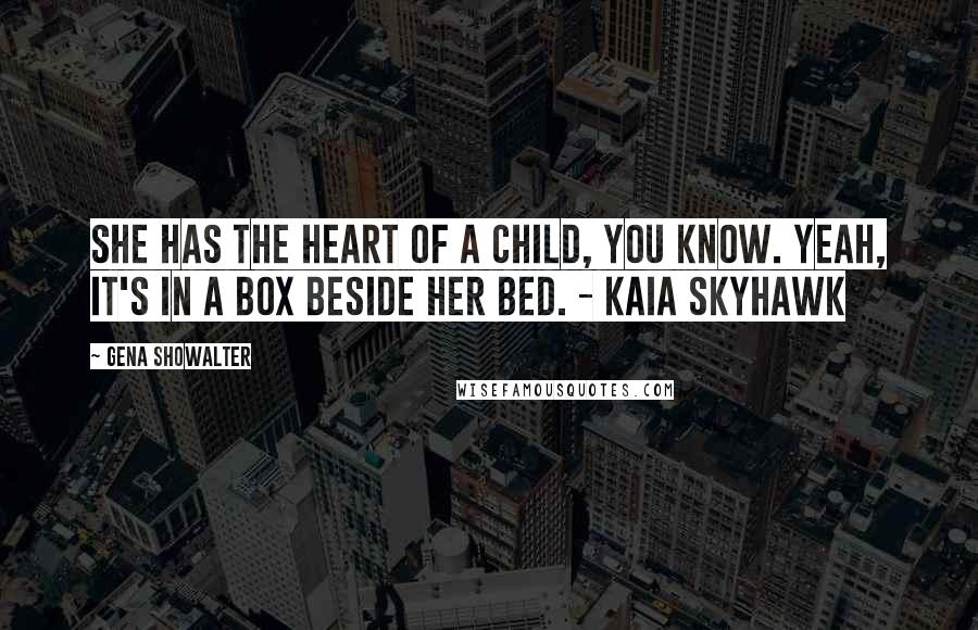 Gena Showalter Quotes: She has the heart of a child, you know. Yeah, it's in a box beside her bed. - Kaia Skyhawk