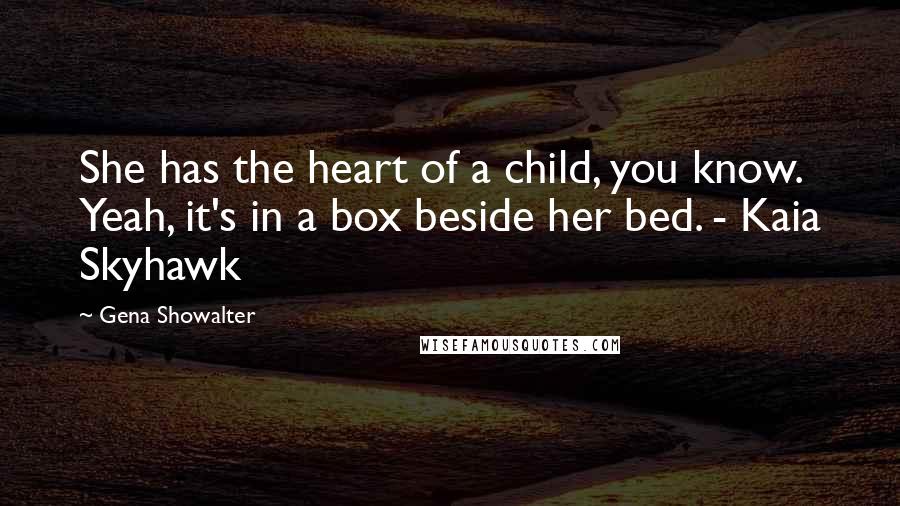 Gena Showalter Quotes: She has the heart of a child, you know. Yeah, it's in a box beside her bed. - Kaia Skyhawk