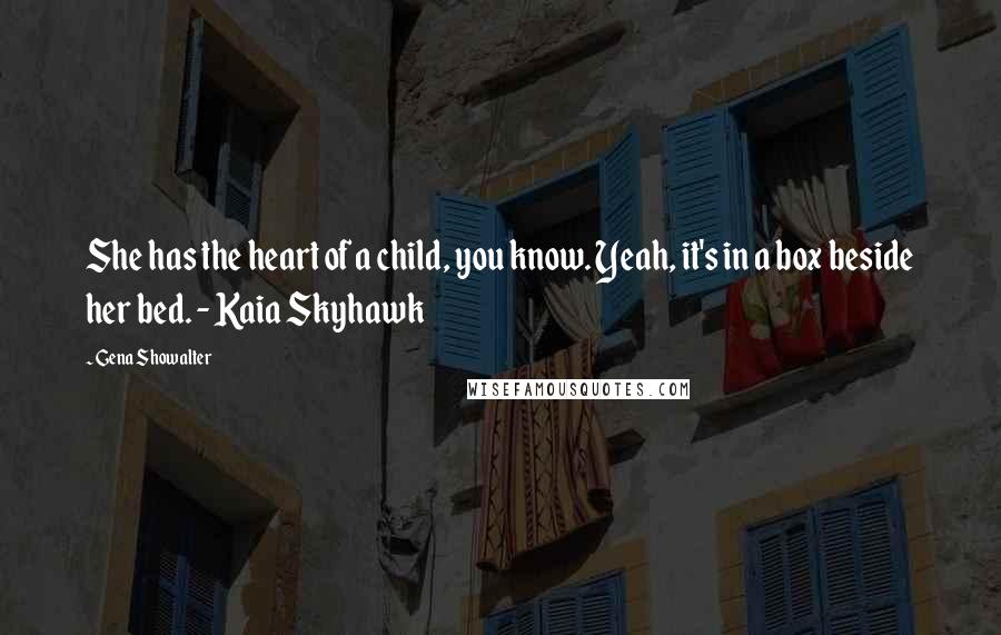 Gena Showalter Quotes: She has the heart of a child, you know. Yeah, it's in a box beside her bed. - Kaia Skyhawk