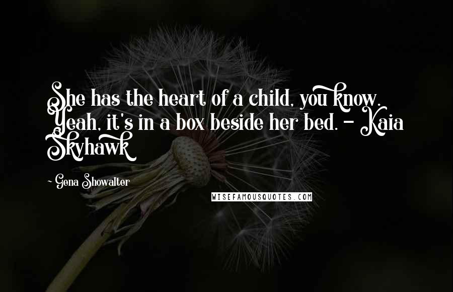 Gena Showalter Quotes: She has the heart of a child, you know. Yeah, it's in a box beside her bed. - Kaia Skyhawk