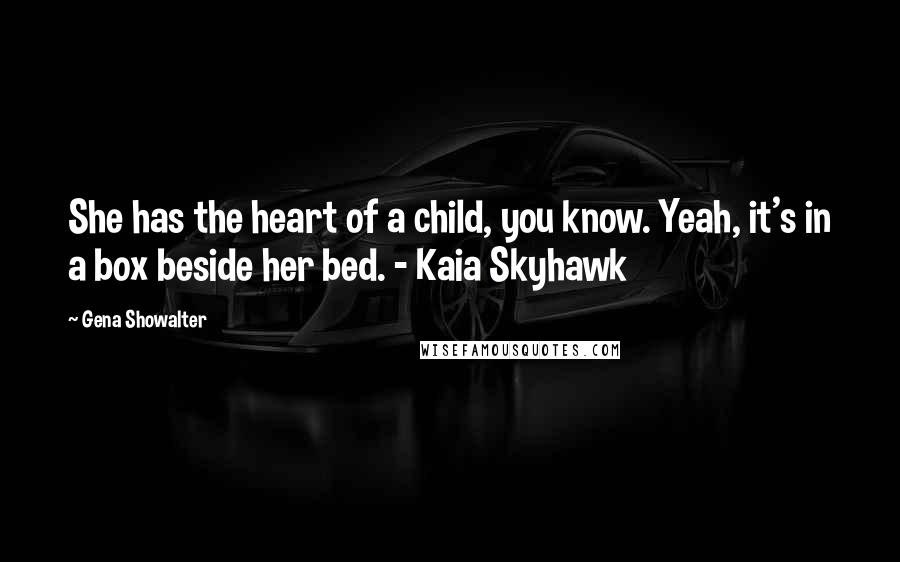 Gena Showalter Quotes: She has the heart of a child, you know. Yeah, it's in a box beside her bed. - Kaia Skyhawk