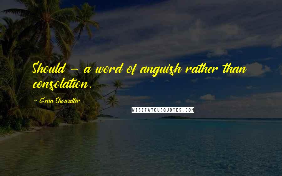 Gena Showalter Quotes: Should - a word of anguish rather than consolation.