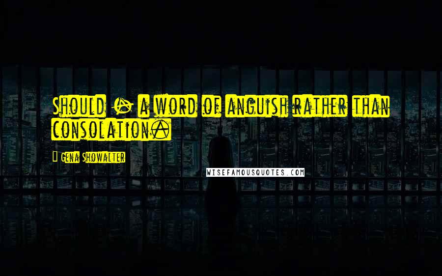 Gena Showalter Quotes: Should - a word of anguish rather than consolation.