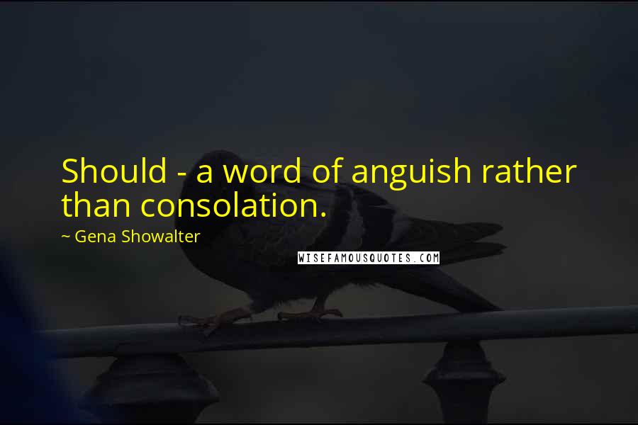 Gena Showalter Quotes: Should - a word of anguish rather than consolation.