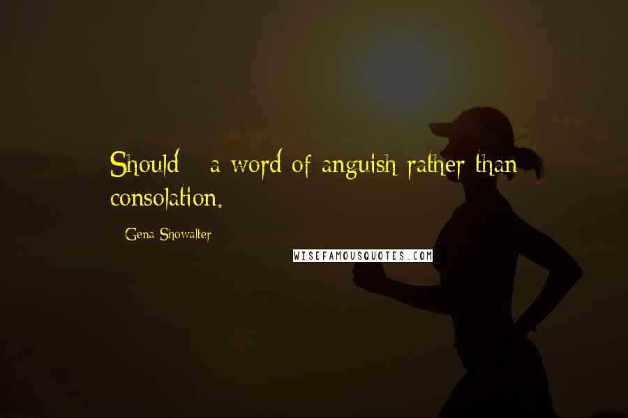 Gena Showalter Quotes: Should - a word of anguish rather than consolation.