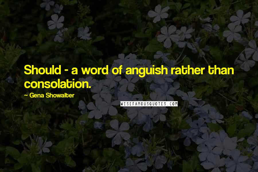 Gena Showalter Quotes: Should - a word of anguish rather than consolation.