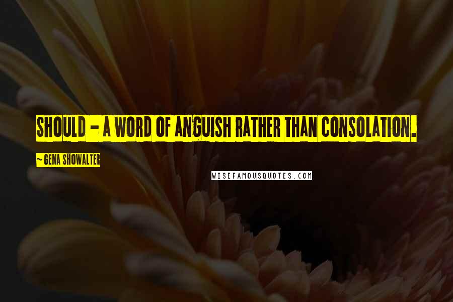 Gena Showalter Quotes: Should - a word of anguish rather than consolation.