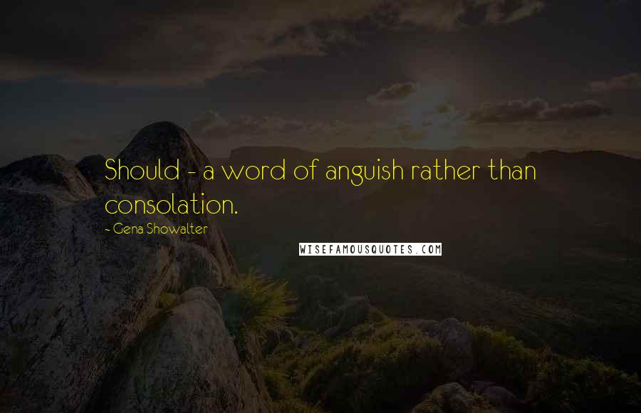 Gena Showalter Quotes: Should - a word of anguish rather than consolation.