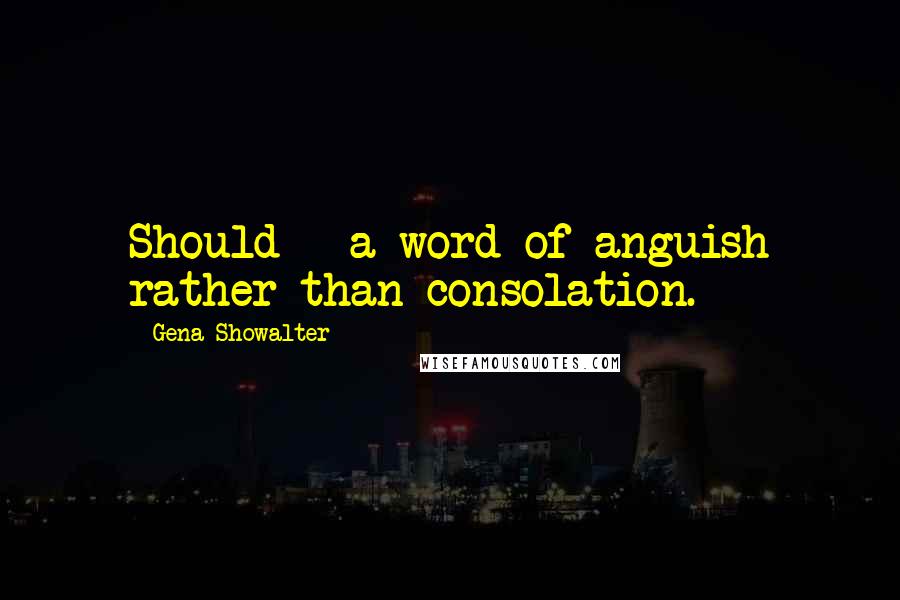 Gena Showalter Quotes: Should - a word of anguish rather than consolation.