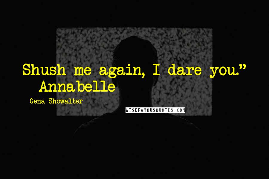 Gena Showalter Quotes: Shush me again, I dare you." - Annabelle