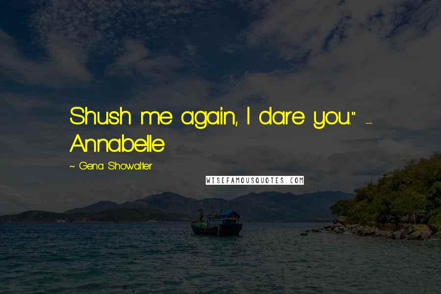 Gena Showalter Quotes: Shush me again, I dare you." - Annabelle