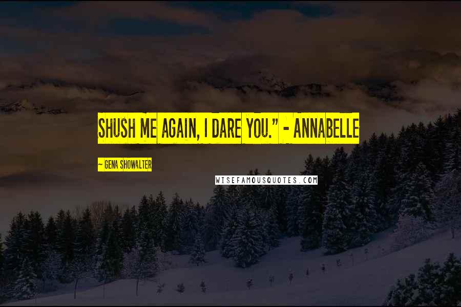 Gena Showalter Quotes: Shush me again, I dare you." - Annabelle