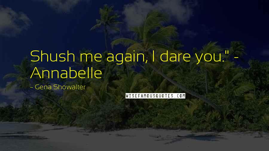 Gena Showalter Quotes: Shush me again, I dare you." - Annabelle