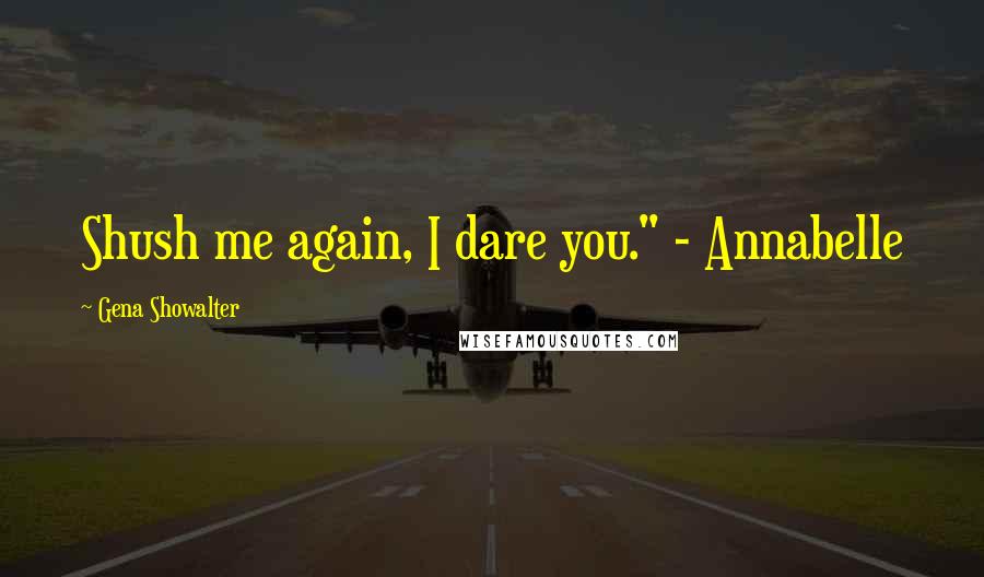 Gena Showalter Quotes: Shush me again, I dare you." - Annabelle