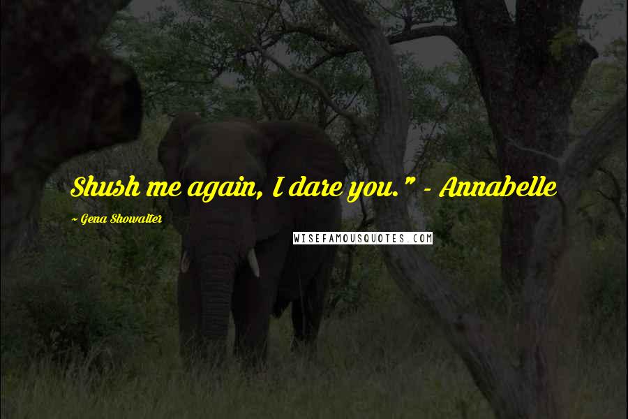 Gena Showalter Quotes: Shush me again, I dare you." - Annabelle