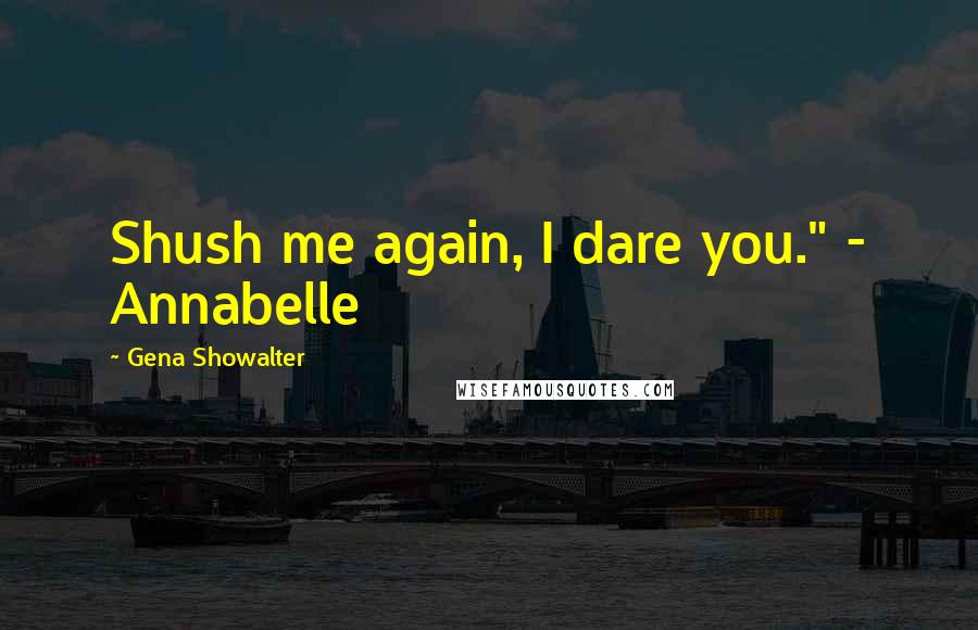 Gena Showalter Quotes: Shush me again, I dare you." - Annabelle