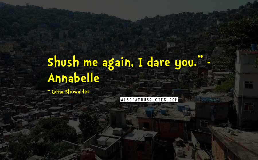 Gena Showalter Quotes: Shush me again, I dare you." - Annabelle