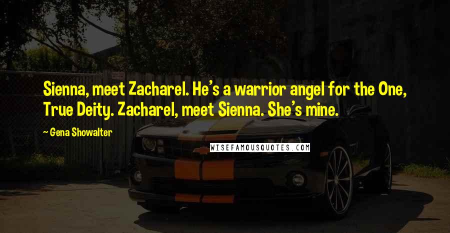 Gena Showalter Quotes: Sienna, meet Zacharel. He's a warrior angel for the One, True Deity. Zacharel, meet Sienna. She's mine.