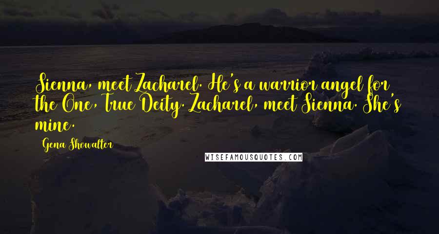 Gena Showalter Quotes: Sienna, meet Zacharel. He's a warrior angel for the One, True Deity. Zacharel, meet Sienna. She's mine.