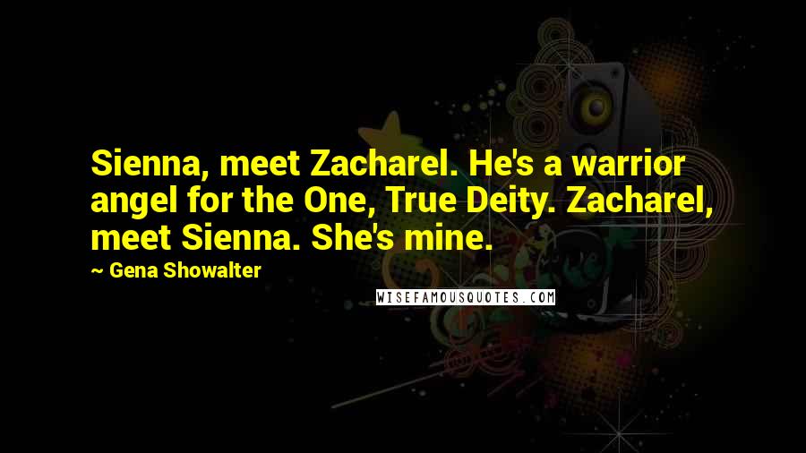 Gena Showalter Quotes: Sienna, meet Zacharel. He's a warrior angel for the One, True Deity. Zacharel, meet Sienna. She's mine.