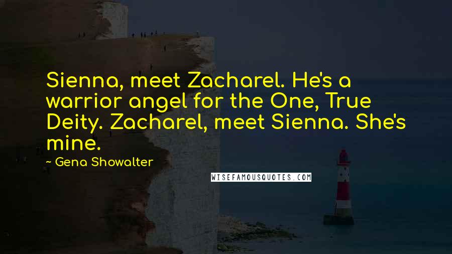 Gena Showalter Quotes: Sienna, meet Zacharel. He's a warrior angel for the One, True Deity. Zacharel, meet Sienna. She's mine.