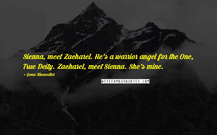 Gena Showalter Quotes: Sienna, meet Zacharel. He's a warrior angel for the One, True Deity. Zacharel, meet Sienna. She's mine.