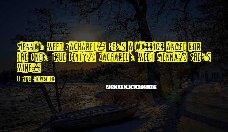 Gena Showalter Quotes: Sienna, meet Zacharel. He's a warrior angel for the One, True Deity. Zacharel, meet Sienna. She's mine.