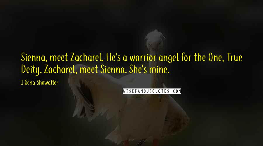 Gena Showalter Quotes: Sienna, meet Zacharel. He's a warrior angel for the One, True Deity. Zacharel, meet Sienna. She's mine.