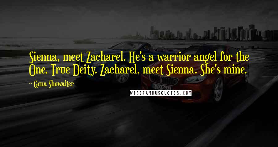 Gena Showalter Quotes: Sienna, meet Zacharel. He's a warrior angel for the One, True Deity. Zacharel, meet Sienna. She's mine.