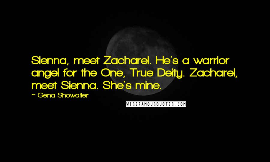 Gena Showalter Quotes: Sienna, meet Zacharel. He's a warrior angel for the One, True Deity. Zacharel, meet Sienna. She's mine.