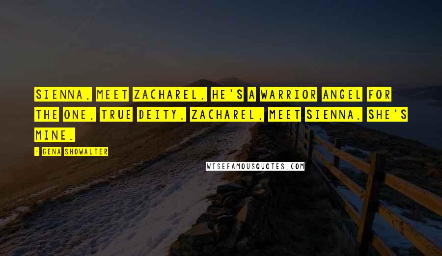 Gena Showalter Quotes: Sienna, meet Zacharel. He's a warrior angel for the One, True Deity. Zacharel, meet Sienna. She's mine.