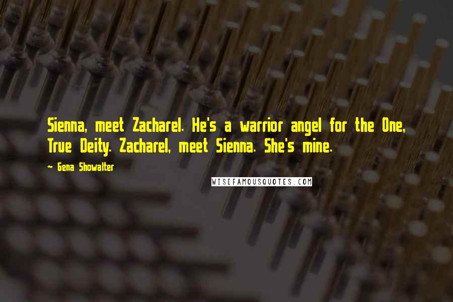 Gena Showalter Quotes: Sienna, meet Zacharel. He's a warrior angel for the One, True Deity. Zacharel, meet Sienna. She's mine.