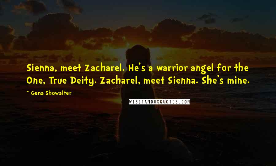 Gena Showalter Quotes: Sienna, meet Zacharel. He's a warrior angel for the One, True Deity. Zacharel, meet Sienna. She's mine.