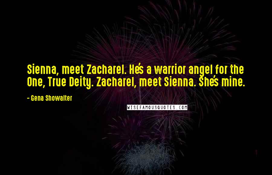 Gena Showalter Quotes: Sienna, meet Zacharel. He's a warrior angel for the One, True Deity. Zacharel, meet Sienna. She's mine.