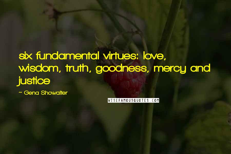 Gena Showalter Quotes: six fundamental virtues: love, wisdom, truth, goodness, mercy and justice