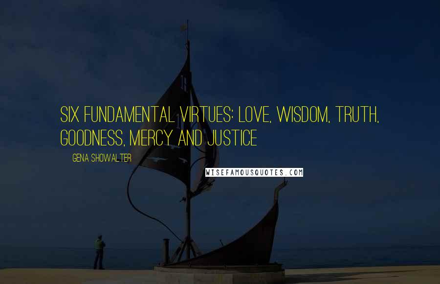 Gena Showalter Quotes: six fundamental virtues: love, wisdom, truth, goodness, mercy and justice