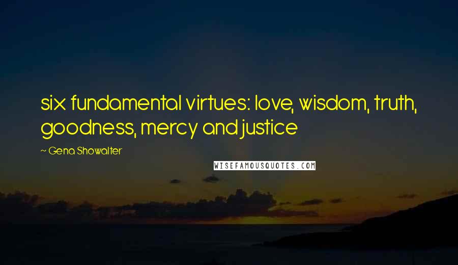 Gena Showalter Quotes: six fundamental virtues: love, wisdom, truth, goodness, mercy and justice