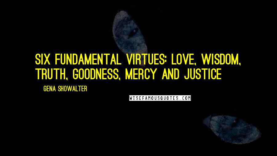 Gena Showalter Quotes: six fundamental virtues: love, wisdom, truth, goodness, mercy and justice