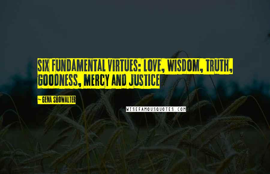 Gena Showalter Quotes: six fundamental virtues: love, wisdom, truth, goodness, mercy and justice