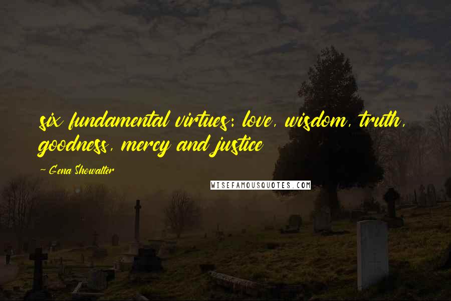 Gena Showalter Quotes: six fundamental virtues: love, wisdom, truth, goodness, mercy and justice