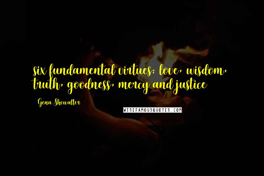 Gena Showalter Quotes: six fundamental virtues: love, wisdom, truth, goodness, mercy and justice