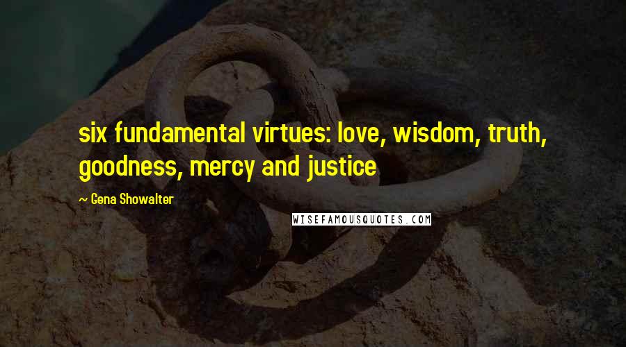 Gena Showalter Quotes: six fundamental virtues: love, wisdom, truth, goodness, mercy and justice